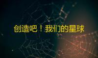 创造吧！我们的星球